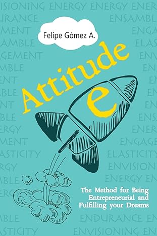 Attitude-E: The Method for Being Entrepreneurial and Fulfilling your Dreams